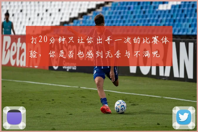 打20分钟只让你出手一次的比赛体验，你是否也感到无奈与不满呢