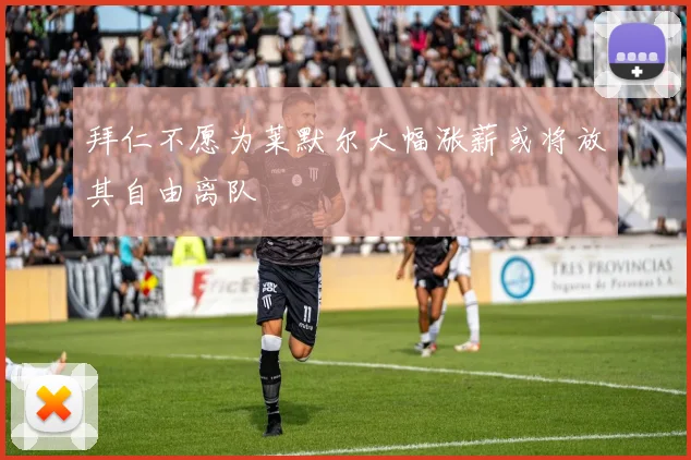 拜仁不愿为莱默尔大幅涨薪或将放其自由离队