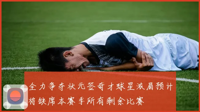 全力争夺状元签奇才球星浓眉预计将缺席本赛季所有剩余比赛