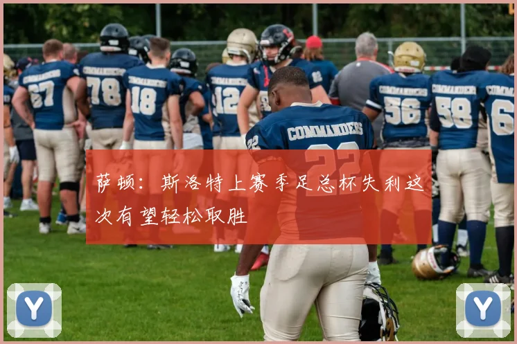 萨顿：斯洛特上赛季足总杯失利这次有望轻松取胜