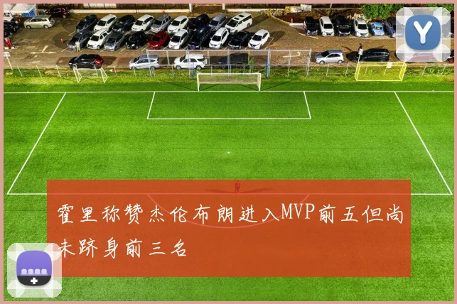 霍里称赞杰伦布朗进入MVP前五但尚未跻身前三名