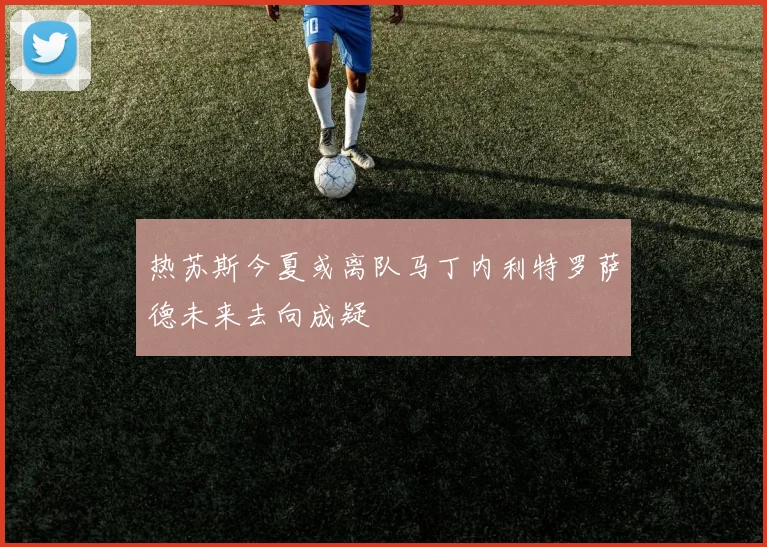 热苏斯今夏或离队马丁内利特罗萨德未来去向成疑
