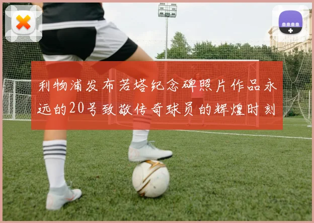 利物浦发布若塔纪念碑照片作品永远的20号致敬传奇球员的辉煌时刻