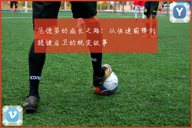 范德芬的成长之路：从快速前锋到稳健后卫的蜕变故事