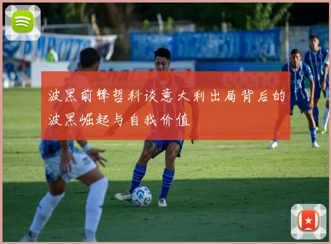 波黑前锋哲科谈意大利出局背后的波黑崛起与自我价值