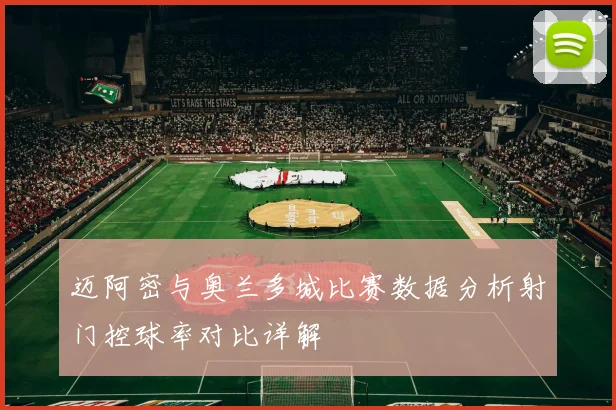 迈阿密与奥兰多城比赛数据分析射门控球率对比详解
