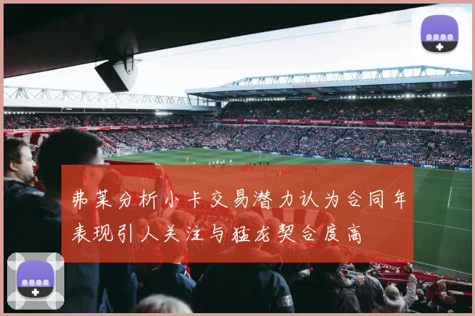 弗莱分析小卡交易潜力认为合同年表现引人关注与猛龙契合度高