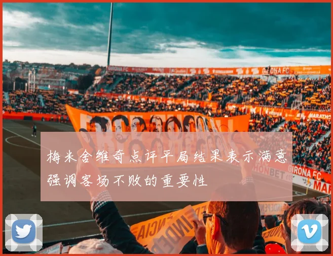 梅米舍维奇点评平局结果表示满意强调客场不败的重要性