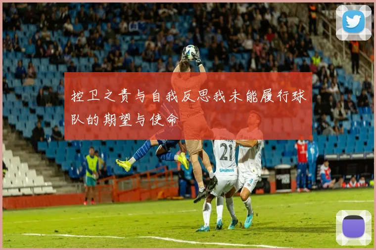 控卫之责与自我反思我未能履行球队的期望与使命