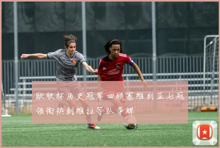 欧联杯历史冠军回顾塞维利亚七冠领衔热刺维拉等队争辉