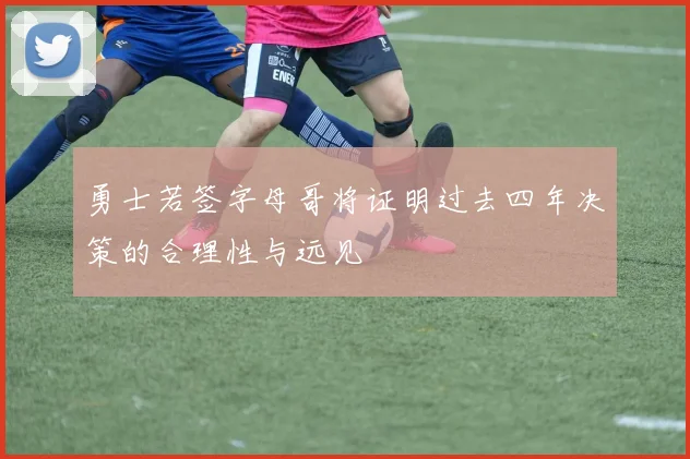 勇士若签字母哥将证明过去四年决策的合理性与远见