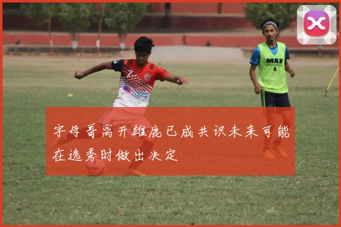 字母哥离开雄鹿已成共识未来可能在选秀时做出决定